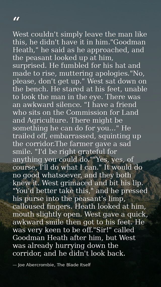 West couldn't simply leave the man like this, he didn't have it in him."Goodman Heath," he said as he approached, and th — Joe Abercrombie, The Blade Itself