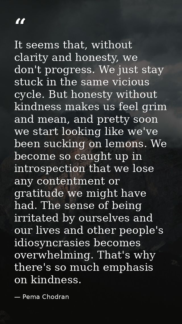 It seems that, without clarity and honesty, we don't progress. We just stay stuck in the same vicious cycle. But honesty — Pema Chodran