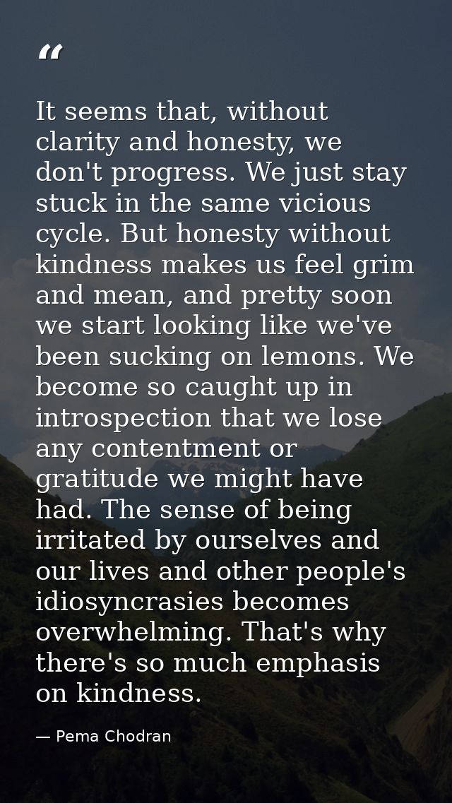 It seems that, without clarity and honesty, we don't progress. We just stay stuck in the same vicious cycle. But honesty — Pema Chodran