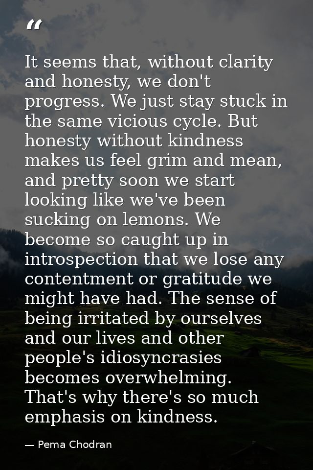 It seems that, without clarity and honesty, we don't progress. We just stay stuck in the same vicious cycle. But honesty — Pema Chodran