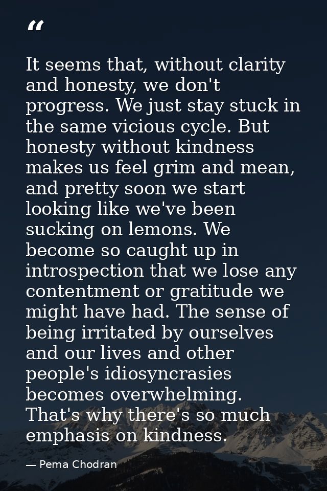 It seems that, without clarity and honesty, we don't progress. We just stay stuck in the same vicious cycle. But honesty — Pema Chodran