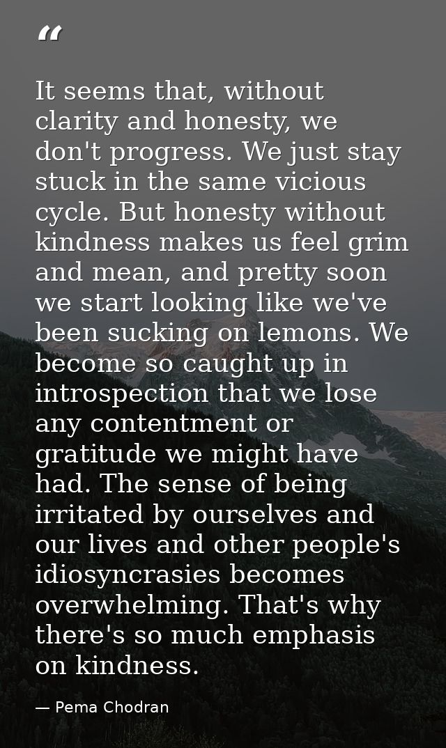 It seems that, without clarity and honesty, we don't progress. We just stay stuck in the same vicious cycle. But honesty — Pema Chodran