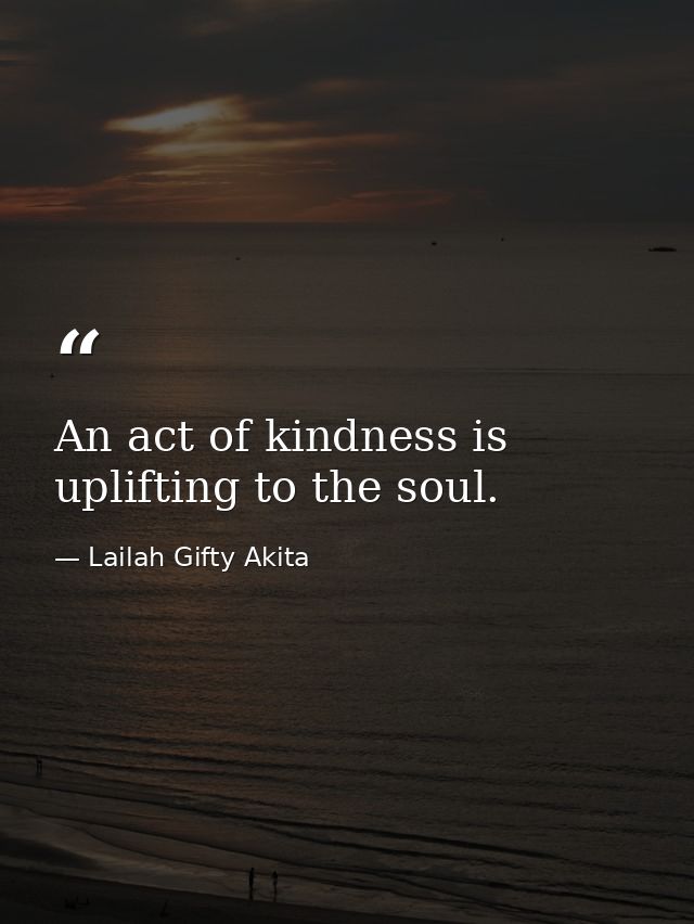 An act of kindness is uplifting to the soul. — Lailah Gifty Akita