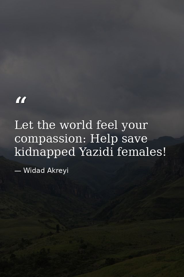 Let the world feel your compassion: Help save kidnapped Yazidi females! — Widad Akreyi