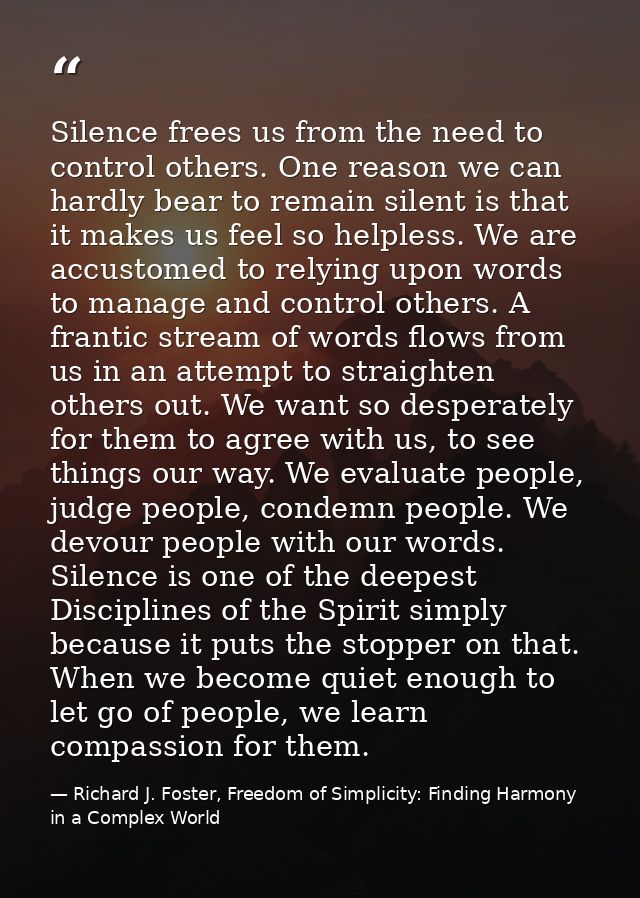 Silence frees us from the need to control others. One reason we can hardly bear to remain silent is that it makes us fee — Richard J. Foster, Freedom of Simplicity: Finding Harmony in a Complex World