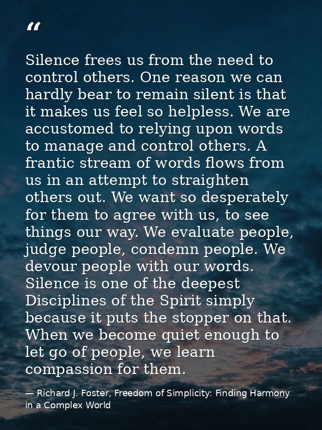 Silence frees us from the need to control others. One reason we can hardly bear to remain silent is that it makes us fee — Richard J. Foster, Freedom of Simplicity: Finding Harmony in a Complex World