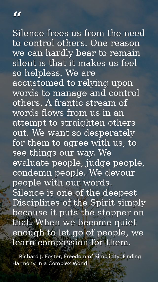 Silence frees us from the need to control others. One reason we can hardly bear to remain silent is that it makes us fee — Richard J. Foster, Freedom of Simplicity: Finding Harmony in a Complex World