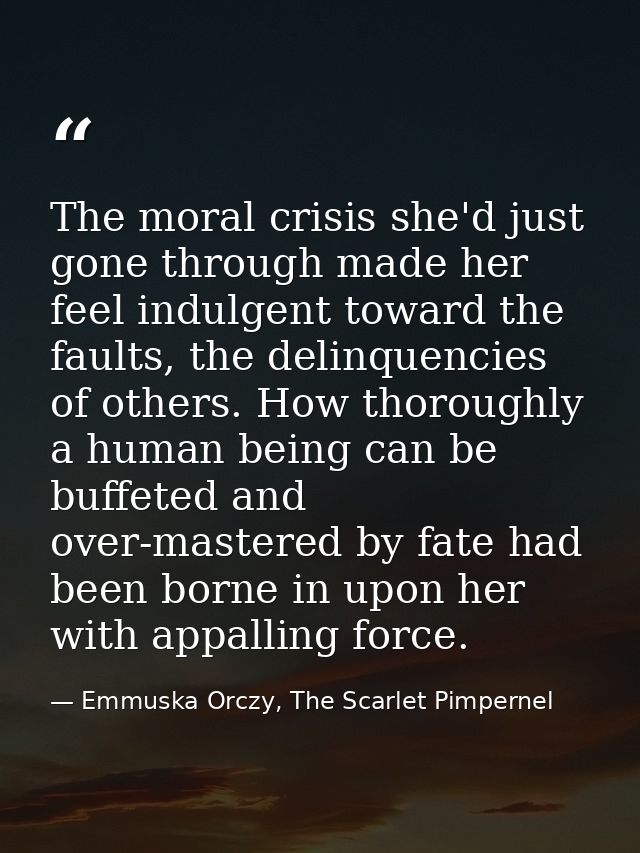 The moral crisis she'd just gone through made her feel indulgent toward the faults, the delinquencies of others. How tho — Emmuska Orczy, The Scarlet Pimpernel