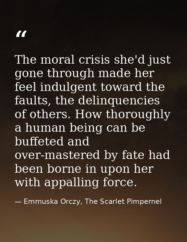 The moral crisis she'd just gone through made her feel indulgent toward the faults, the delinquencies of others. How tho — Emmuska Orczy, The Scarlet Pimpernel