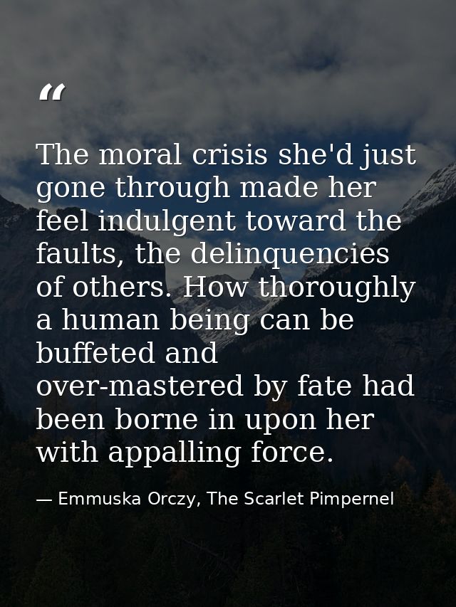 The moral crisis she'd just gone through made her feel indulgent toward the faults, the delinquencies of others. How tho — Emmuska Orczy, The Scarlet Pimpernel