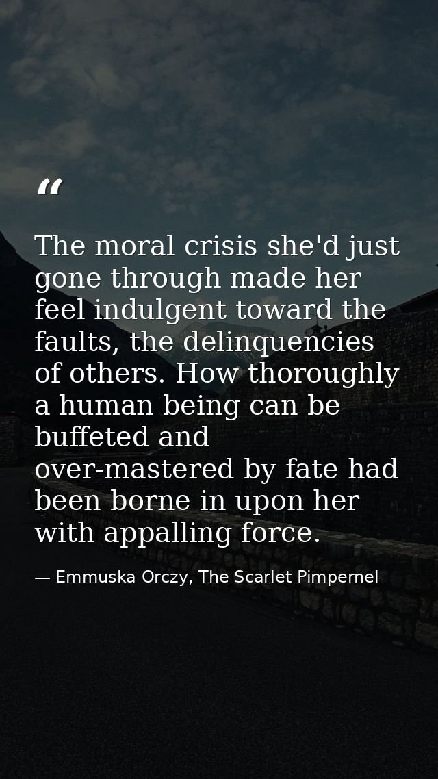 The moral crisis she'd just gone through made her feel indulgent toward the faults, the delinquencies of others. How tho — Emmuska Orczy, The Scarlet Pimpernel