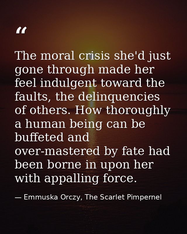 The moral crisis she'd just gone through made her feel indulgent toward the faults, the delinquencies of others. How tho — Emmuska Orczy, The Scarlet Pimpernel