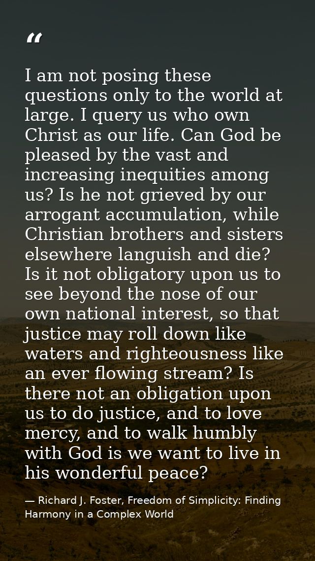 I am not posing these questions only to the world at large. I query us who own Christ as our life. Can God be pleased by — Richard J. Foster, Freedom of Simplicity: Finding Harmony in a Complex World