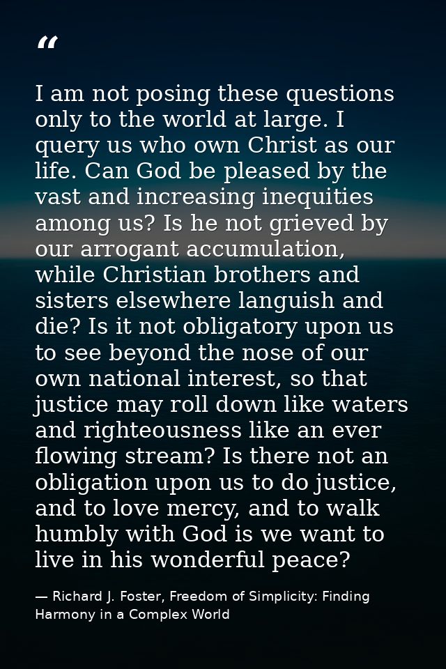 I am not posing these questions only to the world at large. I query us who own Christ as our life. Can God be pleased by — Richard J. Foster, Freedom of Simplicity: Finding Harmony in a Complex World