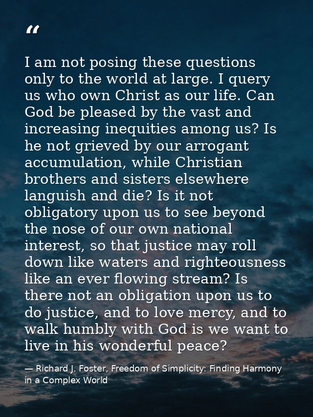 I am not posing these questions only to the world at large. I query us who own Christ as our life. Can God be pleased by — Richard J. Foster, Freedom of Simplicity: Finding Harmony in a Complex World