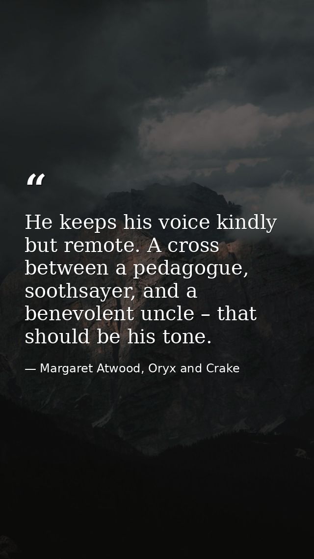 He keeps his voice kindly but remote. A cross between a pedagogue, soothsayer, and a benevolent uncle – that should be h — Margaret Atwood, Oryx and Crake