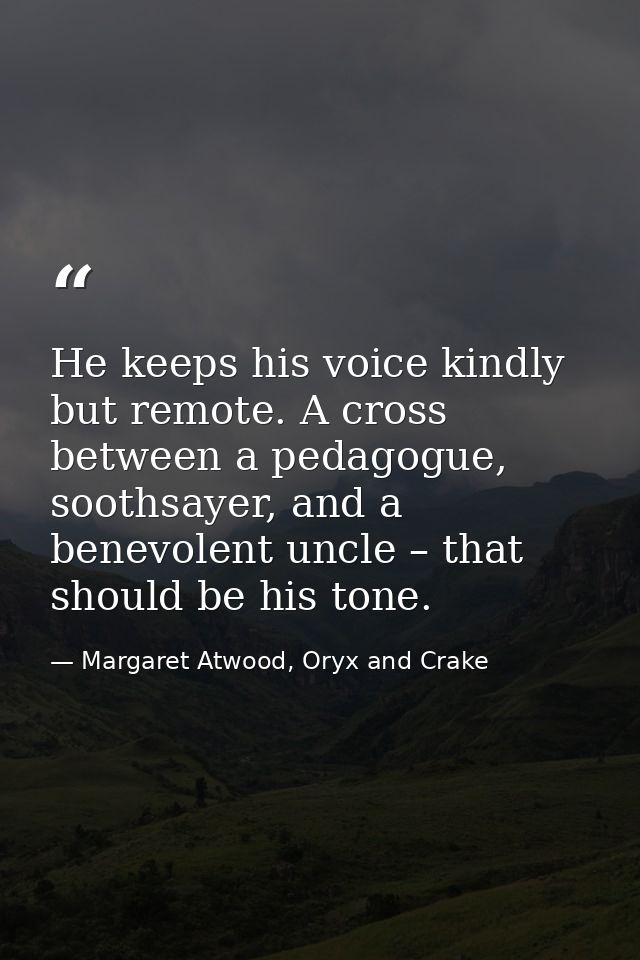 He keeps his voice kindly but remote. A cross between a pedagogue, soothsayer, and a benevolent uncle – that should be h — Margaret Atwood, Oryx and Crake