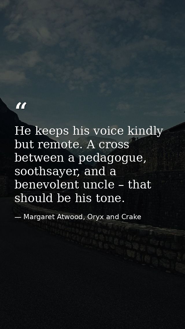 He keeps his voice kindly but remote. A cross between a pedagogue, soothsayer, and a benevolent uncle – that should be h — Margaret Atwood, Oryx and Crake