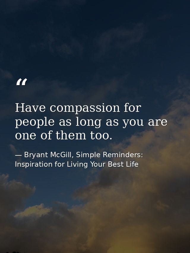 Have compassion for people as long as you are one of them too. — Bryant McGill, Simple Reminders: Inspiration for Living Your Best Life