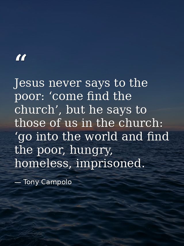 Jesus never says to the poor: ‘come find the church’, but he says to those of us in the church: ‘go into the world and f — Tony Campolo