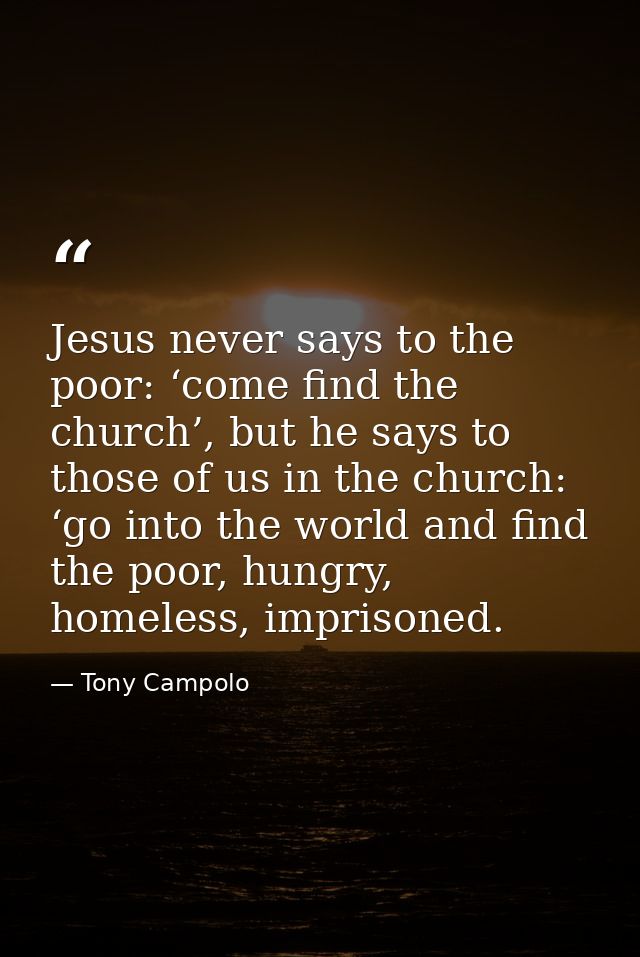 Jesus never says to the poor: ‘come find the church’, but he says to those of us in the church: ‘go into the world and f — Tony Campolo