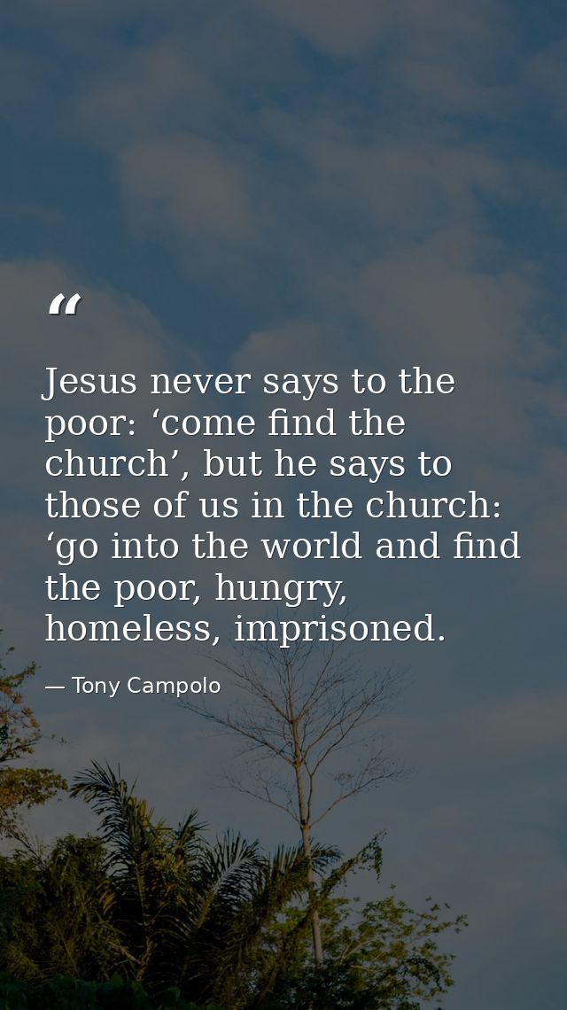 Jesus never says to the poor: ‘come find the church’, but he says to those of us in the church: ‘go into the world and f — Tony Campolo