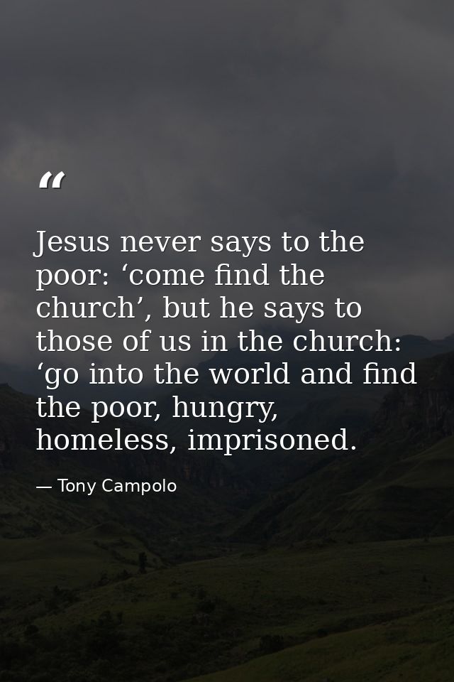 Jesus never says to the poor: ‘come find the church’, but he says to those of us in the church: ‘go into the world and f — Tony Campolo