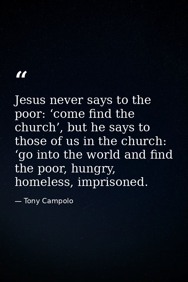 Jesus never says to the poor: ‘come find the church’, but he says to those of us in the church: ‘go into the world and f — Tony Campolo