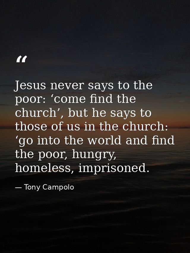 Jesus never says to the poor: ‘come find the church’, but he says to those of us in the church: ‘go into the world and f — Tony Campolo