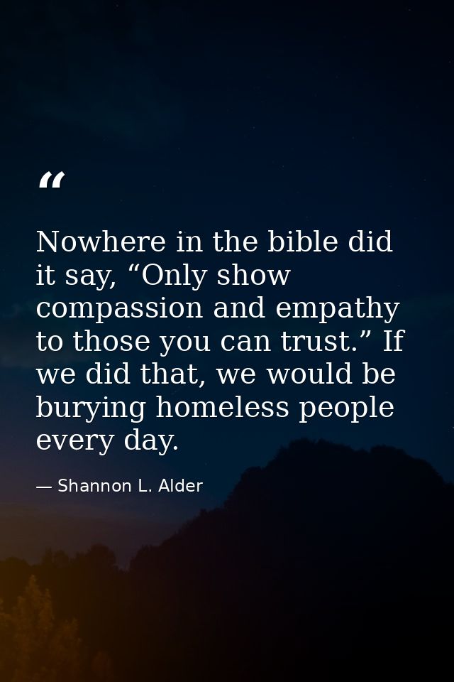 Nowhere in the bible did it say, “Only show compassion and empathy to those you can trust.” If we did that, we would be  — Shannon L. Alder