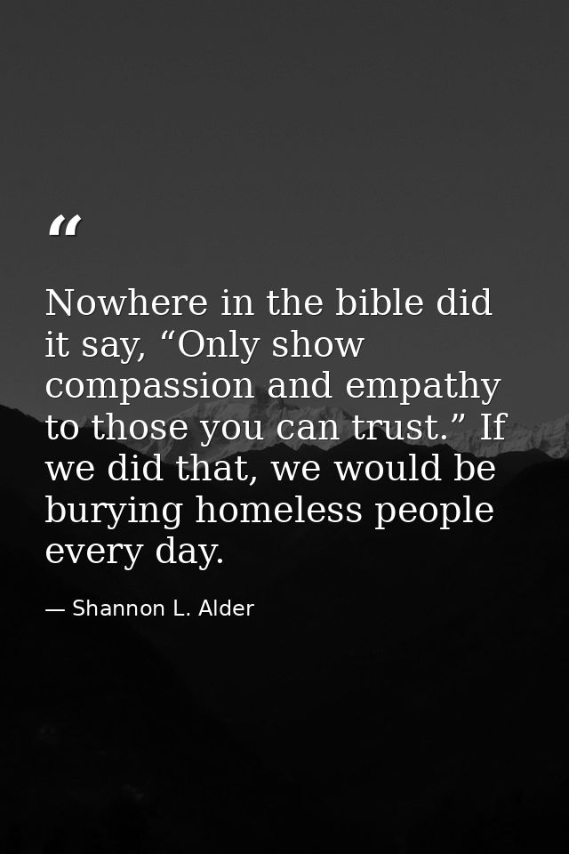 Nowhere in the bible did it say, “Only show compassion and empathy to those you can trust.” If we did that, we would be  — Shannon L. Alder