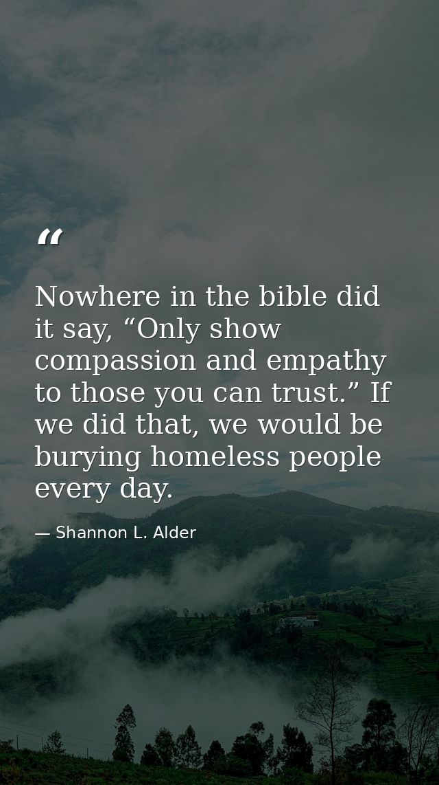 Nowhere in the bible did it say, “Only show compassion and empathy to those you can trust.” If we did that, we would be  — Shannon L. Alder