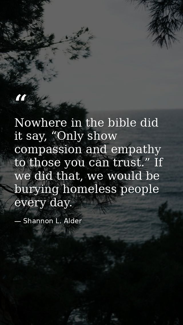 Nowhere in the bible did it say, “Only show compassion and empathy to those you can trust.” If we did that, we would be  — Shannon L. Alder