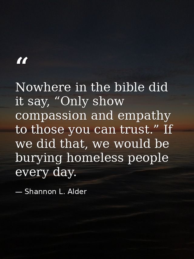 Nowhere in the bible did it say, “Only show compassion and empathy to those you can trust.” If we did that, we would be  — Shannon L. Alder