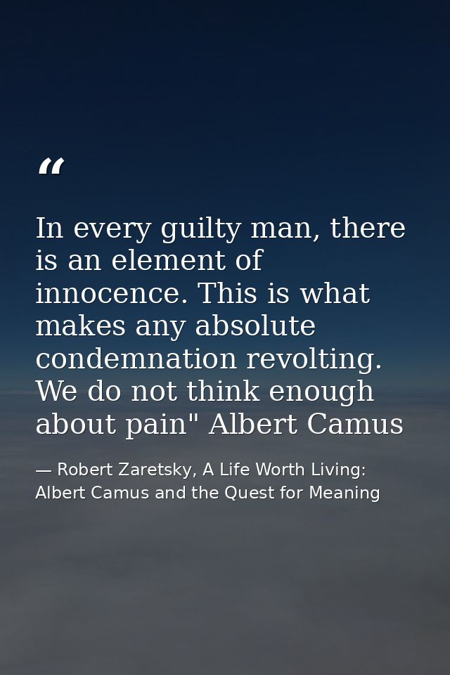 In every guilty man, there is an element of innocence. This is what makes any absolute condemnation revolting. We do not — Robert Zaretsky, A Life Worth Living: Albert Camus and the Quest for Meaning