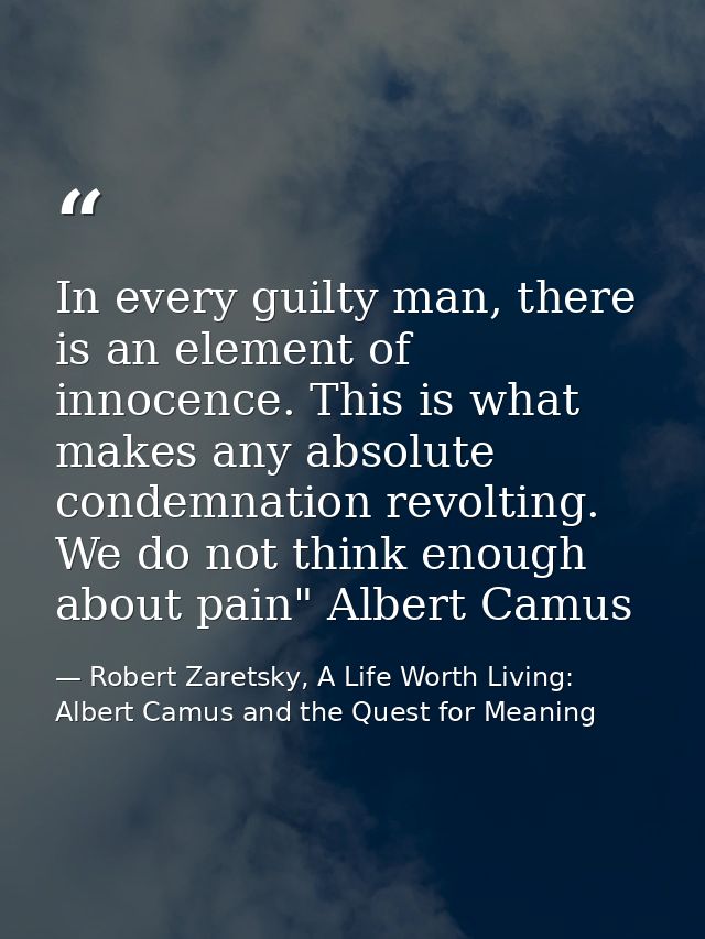 In every guilty man, there is an element of innocence. This is what makes any absolute condemnation revolting. We do not — Robert Zaretsky, A Life Worth Living: Albert Camus and the Quest for Meaning