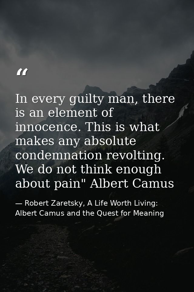 In every guilty man, there is an element of innocence. This is what makes any absolute condemnation revolting. We do not — Robert Zaretsky, A Life Worth Living: Albert Camus and the Quest for Meaning