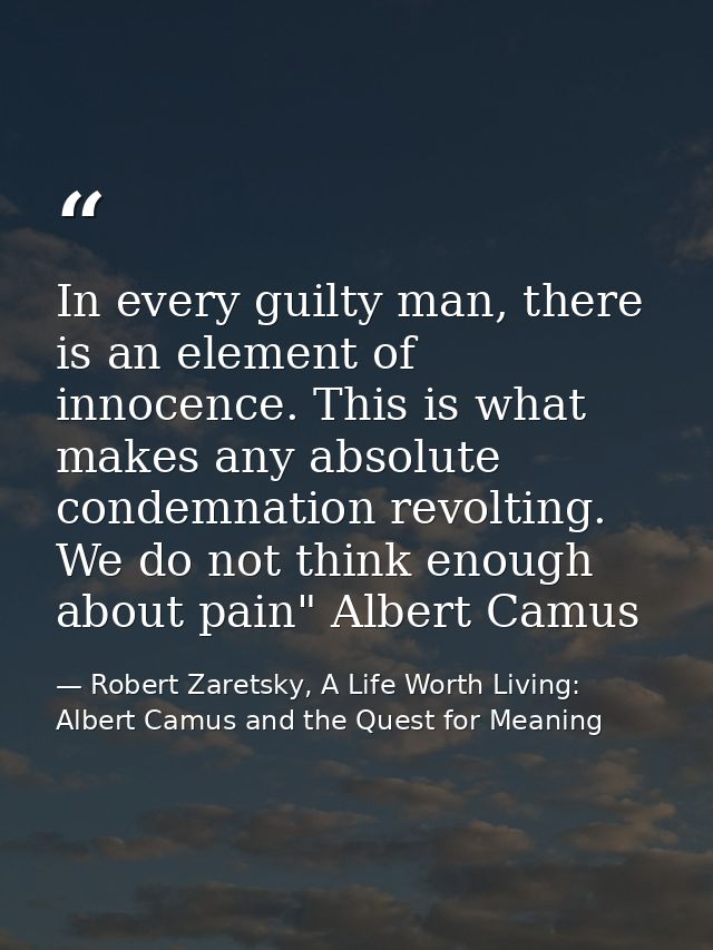 In every guilty man, there is an element of innocence. This is what makes any absolute condemnation revolting. We do not — Robert Zaretsky, A Life Worth Living: Albert Camus and the Quest for Meaning
