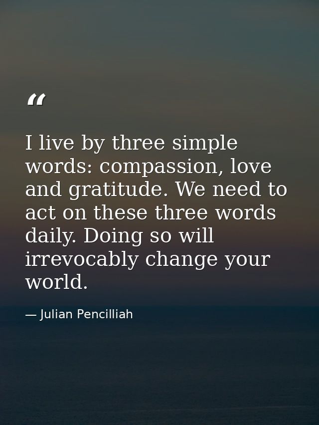 I live by three simple words: compassion, love and gratitude. We need to act on these three words daily. Doing so will i — Julian Pencilliah