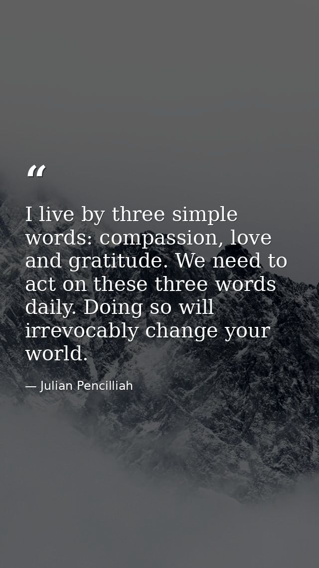 I live by three simple words: compassion, love and gratitude. We need to act on these three words daily. Doing so will i — Julian Pencilliah