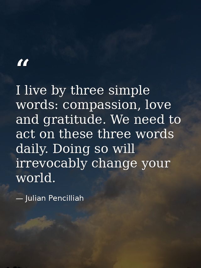 I live by three simple words: compassion, love and gratitude. We need to act on these three words daily. Doing so will i — Julian Pencilliah