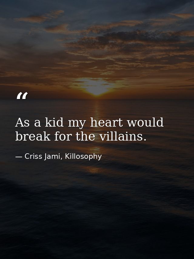 As a kid my heart would break for the villains. — Criss Jami, Killosophy