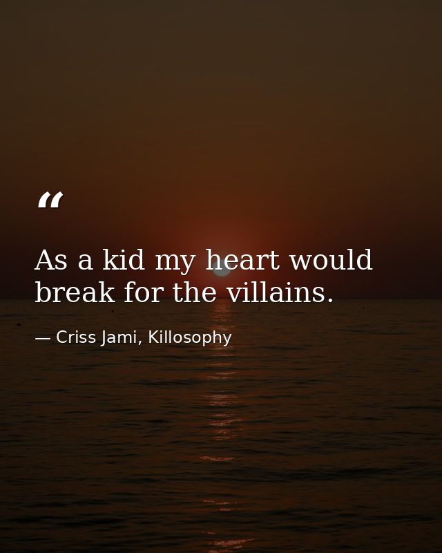 As a kid my heart would break for the villains. — Criss Jami, Killosophy