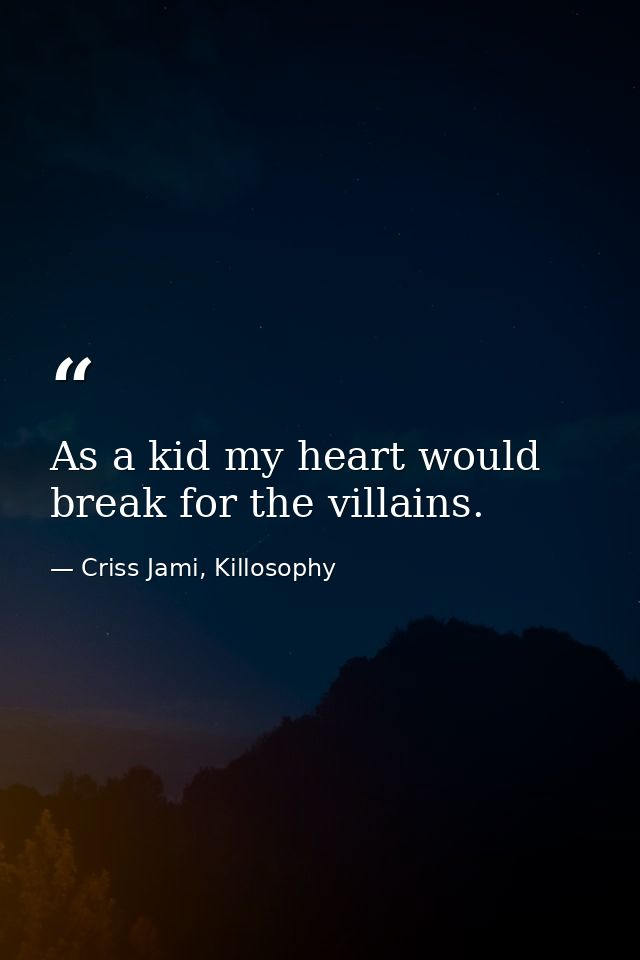 As a kid my heart would break for the villains. — Criss Jami, Killosophy