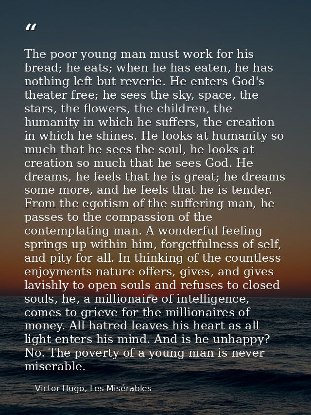 The poor young man must work for his bread; he eats; when he has eaten, he has nothing left but reverie. He enters God's — Victor Hugo, Les Misérables