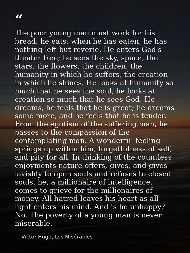 The poor young man must work for his bread; he eats; when he has eaten, he has nothing left but reverie. He enters God's — Victor Hugo, Les Misérables