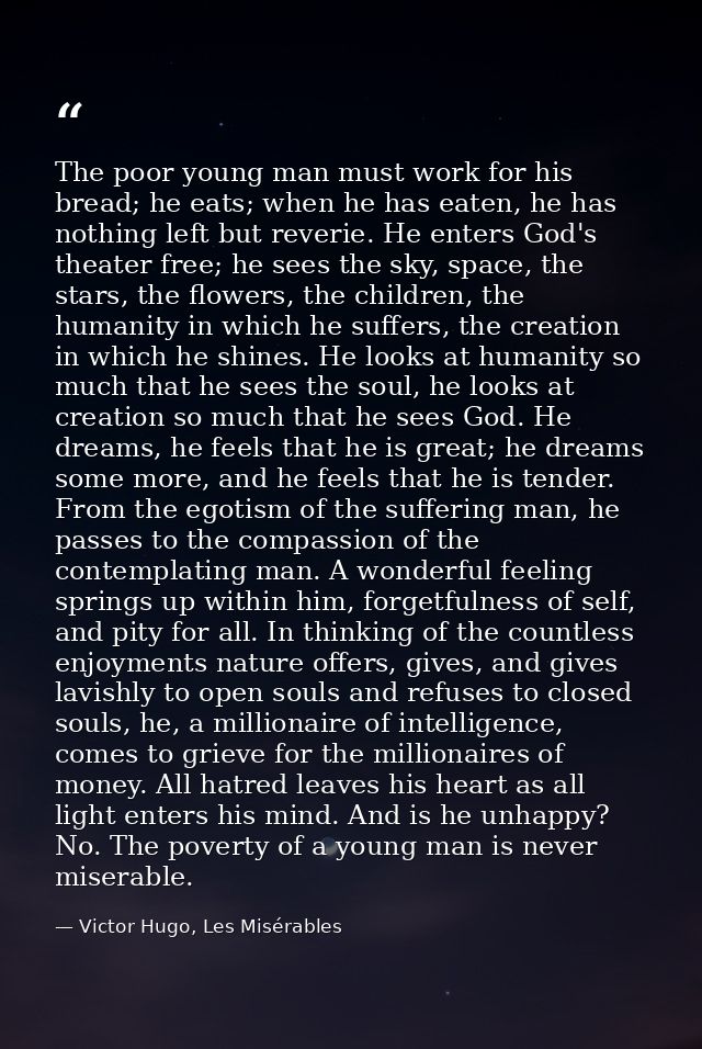 The poor young man must work for his bread; he eats; when he has eaten, he has nothing left but reverie. He enters God's — Victor Hugo, Les Misérables