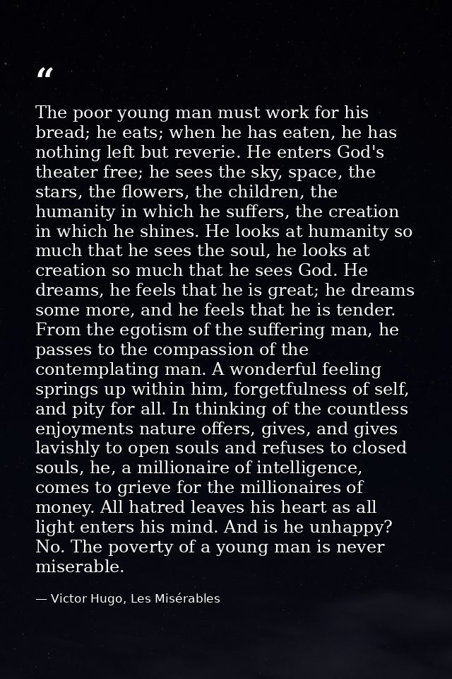 The poor young man must work for his bread; he eats; when he has eaten, he has nothing left but reverie. He enters God's — Victor Hugo, Les Misérables