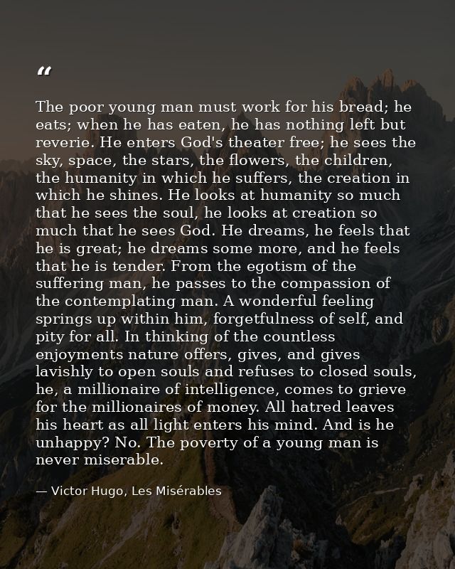 The poor young man must work for his bread; he eats; when he has eaten, he has nothing left but reverie. He enters God's — Victor Hugo, Les Misérables