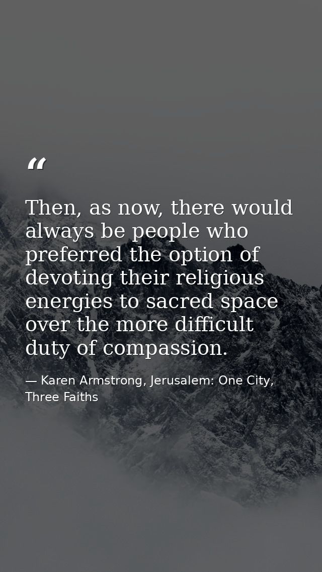 Then, as now, there would always be people who preferred the option of devoting their religious energies to sacred space — Karen Armstrong, Jerusalem: One City, Three Faiths